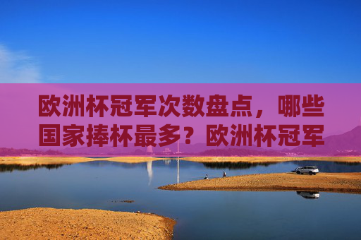 欧洲杯冠军次数盘点,哪些国家捧杯最多?欧洲杯冠军次数盘点,哪些国家捧杯最多? 欧洲杯冠军次数盘点,哪些国家捧杯最多?欧洲杯冠军次数盘点,哪些国家捧杯最多?