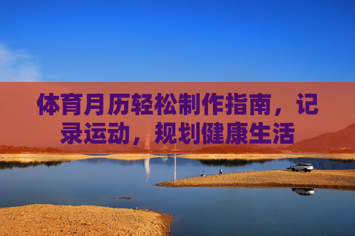 体育月历轻松制作指南,记录运动,规划健康生活 体育月历轻松制作指南,记录运动,规划健康生活