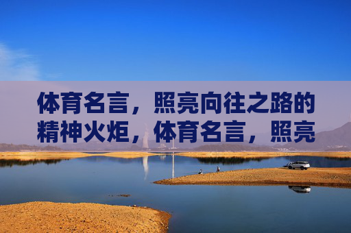 体育名言,照亮向往之路的精神火炬,体育名言,照亮向往之路的精神火炬 体育名言,照亮向往之路的精神火炬,体育名言,照亮向往之路的精神火炬