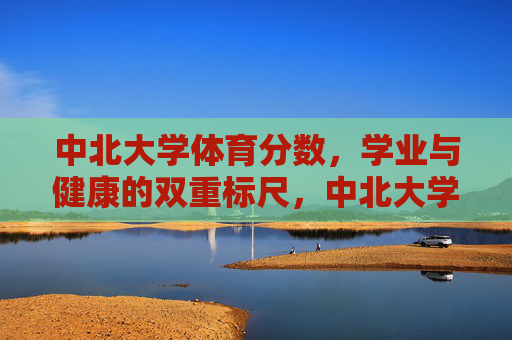 中北大学体育分数,学业与健康的双重标尺,中北大学体育分数,学业与健康的双重标尺 中北大学体育分数,学业与健康的双重标尺,中北大学体育分数,学业与健康的双重标尺