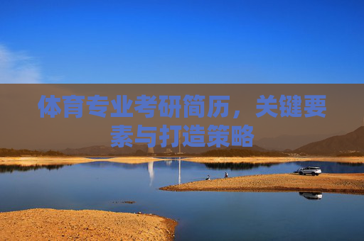 体育专业考研简历,关键要素与打造策略 体育专业考研简历,关键要素与打造策略