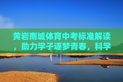 黄岩南城体育中考标准解读,助力学子逐梦青春,科学备考指南,黄岩南城体育中考标准解读,科学备考助力学子逐梦青春 黄岩南城体育中考标准解读,助力学子逐梦青春,科学备考指南,黄岩南城体育中考标准解读,科学备考助力学子逐梦青春