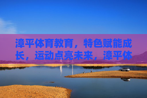 漳平体育教育,特色赋能成长,运动点亮未来,漳平体育教育,特色赋能成长,运动点亮未来 漳平体育教育,特色赋能成长,运动点亮未来,漳平体育教育,特色赋能成长,运动点亮未来