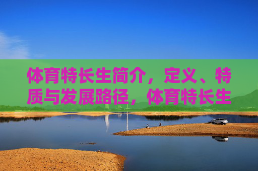 体育特长生简介，定义、特质与发展路径，体育特长生，定义、特质与发展路径