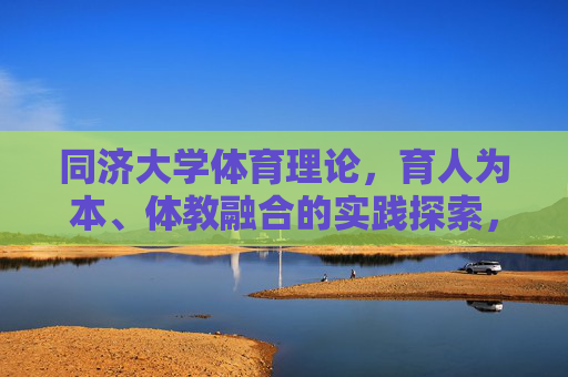 同济大学体育理论,育人为本、体教融合的实践探索,同济大学体育理论,育人为本、体教融合的实践探索 同济大学体育理论,育人为本、体教融合的实践探索,同济大学体育理论,育人为本、体教融合的实践探索