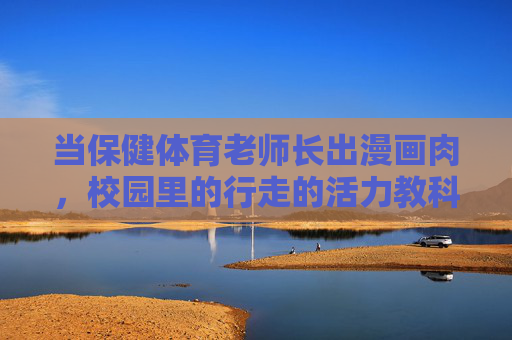 当保健体育老师长出漫画肉,校园里的行走的活力教科书,保健老师的漫画肉,校园行走的活力教科书 当保健体育老师长出漫画肉,校园里的行走的活力教科书,保健老师的漫画肉,校园行走的活力教科书