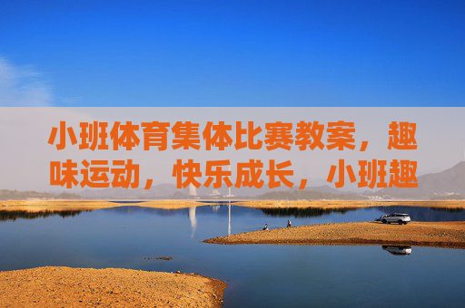 小班体育集体比赛教案,趣味运动,快乐成长,小班趣味体育集体比赛教案,快乐成长 小班体育集体比赛教案,趣味运动,快乐成长,小班趣味体育集体比赛教案,快乐成长