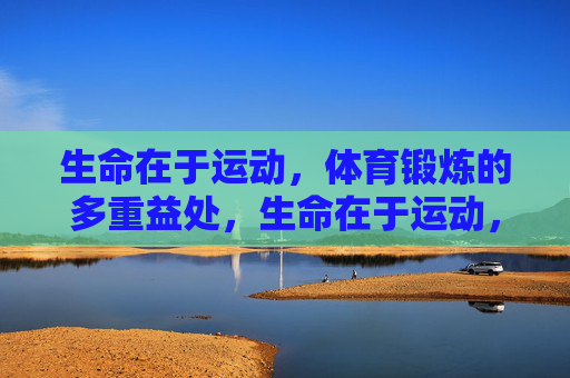 生命在于运动,体育锻炼的多重益处,生命在于运动,体育锻炼的多重益处 生命在于运动,体育锻炼的多重益处,生命在于运动,体育锻炼的多重益处