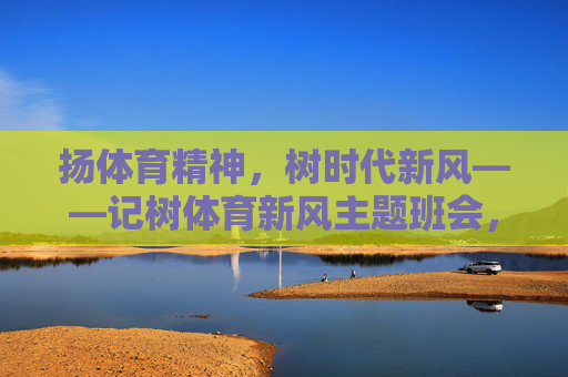 扬体育精神,树时代新风——记树体育新风主题班会,扬体育精神 树时代新风 扬体育精神,树时代新风——记树体育新风主题班会,扬体育精神 树时代新风