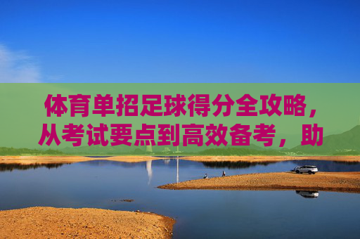 体育单招足球得分全攻略,从考试要点到高效备考,助你精准拿分,体育单招足球得分全攻略,要点、备考与精准拿分 体育单招足球得分全攻略,从考试要点到高效备考,助你精准拿分,体育单招足球得分全攻略,要点、备考与精准拿分