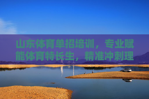 山东体育单招培训,专业赋能体育特长生,精准冲刺理想大学,山东体育单招培训,专业赋能特长生,精准冲刺理想大学 山东体育单招培训,专业赋能体育特长生,精准冲刺理想大学,山东体育单招培训,专业赋能特长生,精准冲刺理想大学