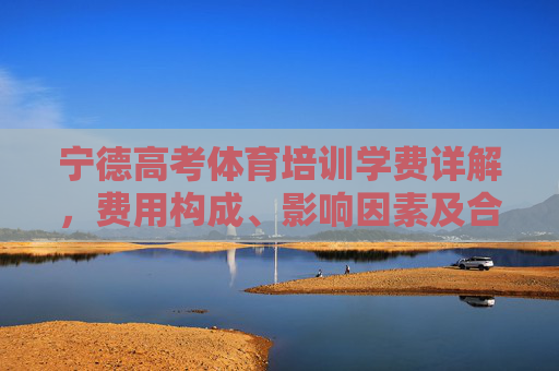 宁德高考体育培训学费详解,费用构成、影响因素及合理规划 宁德高考体育培训学费详解,费用构成、影响因素及合理规划