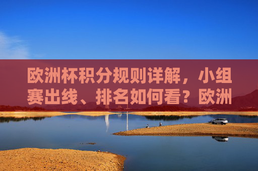 欧洲杯积分规则详解,小组赛出线、排名如何看?欧洲杯积分规则详解,小组赛出线与排名怎么看 欧洲杯积分规则详解,小组赛出线、排名如何看?欧洲杯积分规则详解,小组赛出线与排名怎么看