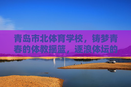 青岛市北体育学校,铸梦青春的体教摇篮,逐浪体坛的冠军起点,青岛市北体育学校,青春铸梦体教摇篮,逐浪体坛冠军起点 青岛市北体育学校,铸梦青春的体教摇篮,逐浪体坛的冠军起点,青岛市北体育学校,青春铸梦体教摇篮,逐浪体坛冠军起点