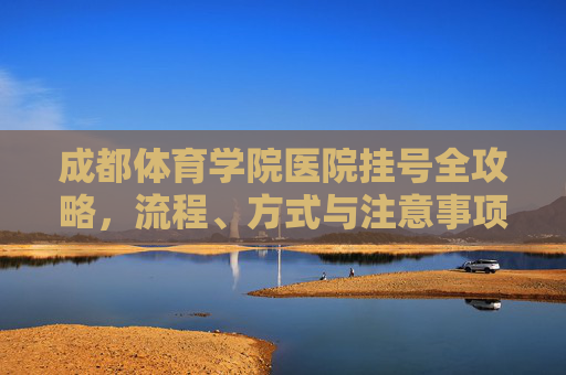成都体育学院医院挂号全攻略,流程、方式与注意事项,成都体育学院医院挂号全攻略,流程、方式与注意事项 成都体育学院医院挂号全攻略,流程、方式与注意事项,成都体育学院医院挂号全攻略,流程、方式与注意事项