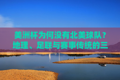 美洲杯为何没有北美球队?地理、足联与赛事传统的三重解析,美洲杯为何没有北美球队?地理、足联与赛事传统的三重解析 美洲杯为何没有北美球队?地理、足联与赛事传统的三重解析,美洲杯为何没有北美球队?地理、足联与赛事传统的三重解析