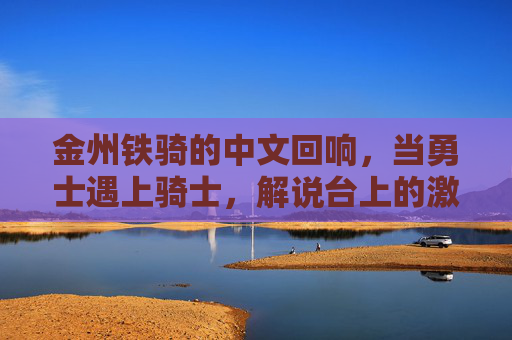 金州铁骑的中文回响,当勇士遇上骑士,解说台上的激情与共鸣,勇士骑士战,中文解说里的激情共鸣 金州铁骑的中文回响,当勇士遇上骑士,解说台上的激情与共鸣,勇士骑士战,中文解说里的激情共鸣