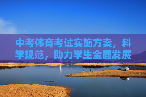 中考体育考试实施方案,科学规范,助力学生全面发展,科学规范实施中考体育考试 助力学生全面发展 中考体育考试实施方案,科学规范,助力学生全面发展,科学规范实施中考体育考试 助力学生全面发展