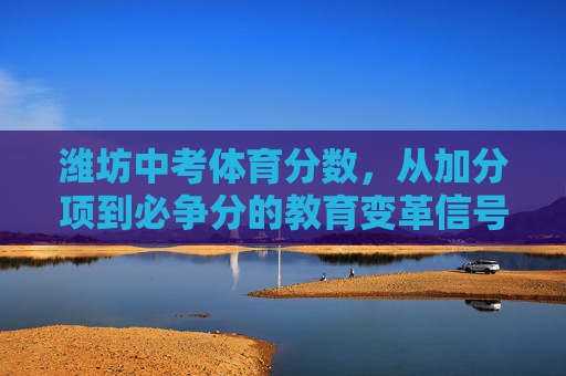 潍坊中考体育分数,从加分项到必争分的教育变革信号,潍坊中考体育,从加分项到必争分的教育变革信号 潍坊中考体育分数,从加分项到必争分的教育变革信号,潍坊中考体育,从加分项到必争分的教育变革信号