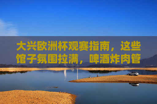 大兴欧洲杯观赛指南,这些馆子氛围拉满,啤酒炸肉管够!大兴欧洲杯观赛指南,氛围拉满馆子,啤酒炸肉管够! 大兴欧洲杯观赛指南,这些馆子氛围拉满,啤酒炸肉管够!大兴欧洲杯观赛指南,氛围拉满馆子,啤酒炸肉管够!