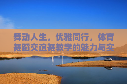 舞动人生,优雅同行,体育舞蹈交谊舞教学的魅力与实践,舞动人生,优雅同行,体育舞蹈交谊舞教学魅力与实践 舞动人生,优雅同行,体育舞蹈交谊舞教学的魅力与实践,舞动人生,优雅同行,体育舞蹈交谊舞教学魅力与实践