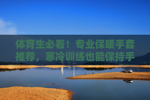 体育生必看!专业保暖手套推荐,寒冷训练也能保持手感,体育生必看!专业保暖手套推荐,寒冷训练保持手感 体育生必看!专业保暖手套推荐,寒冷训练也能保持手感,体育生必看!专业保暖手套推荐,寒冷训练保持手感