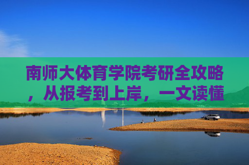 南师大体育学院考研全攻略,从报考到上岸,一文读懂关键信息,南师大体育学院考研全攻略,从报考到上岸关键信息 南师大体育学院考研全攻略,从报考到上岸,一文读懂关键信息,南师大体育学院考研全攻略,从报考到上岸关键信息