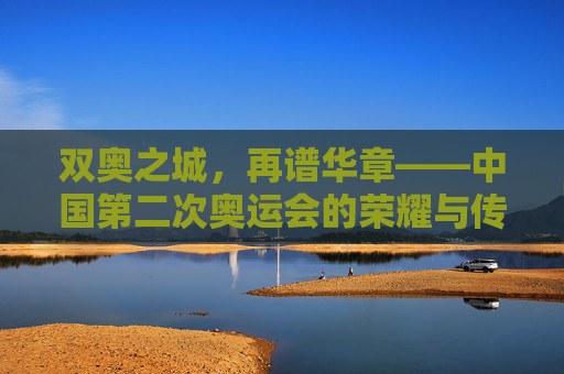 双奥之城,再谱华章——中国第二次奥运会的荣耀与传承,双奥之城,荣耀传承再谱华章 双奥之城,再谱华章——中国第二次奥运会的荣耀与传承,双奥之城,荣耀传承再谱华章