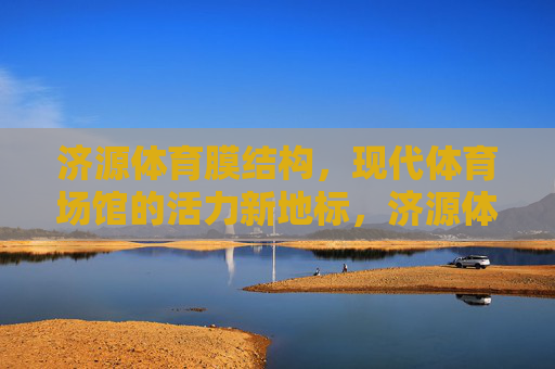 济源体育膜结构,现代体育场馆的活力新地标,济源体育膜结构,现代体育场馆活力新地标 济源体育膜结构,现代体育场馆的活力新地标,济源体育膜结构,现代体育场馆活力新地标