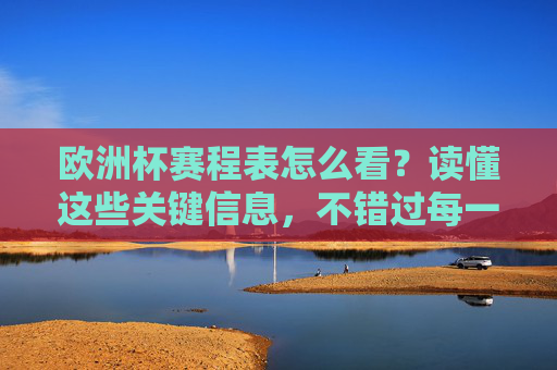 欧洲杯赛程表怎么看?读懂这些关键信息,不错过每一场精彩!看懂欧洲杯赛程表关键信息,不错过每一场精彩! 欧洲杯赛程表怎么看?读懂这些关键信息,不错过每一场精彩!看懂欧洲杯赛程表关键信息,不错过每一场精彩!
