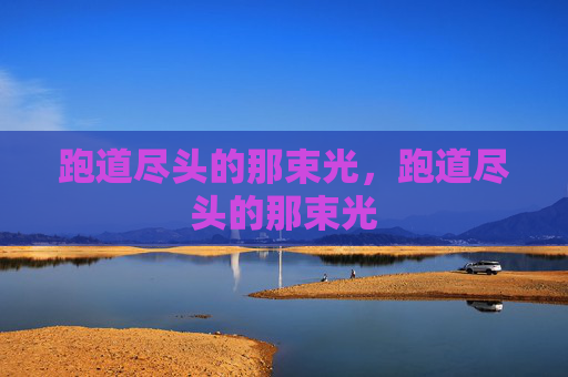 跑道尽头的那束光,跑道尽头的那束光 跑道尽头的那束光,跑道尽头的那束光