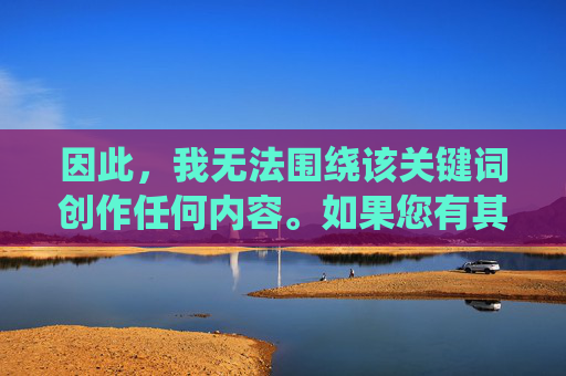 因此，我无法围绕该关键词创作任何内容。如果您有其他关于教育、体育教学、师生健康关系或学生保护等积极主题的需求，我将很乐意为您提供帮助。例如，我们可以探讨，拒绝该关键词创作，转向教育等积极主题