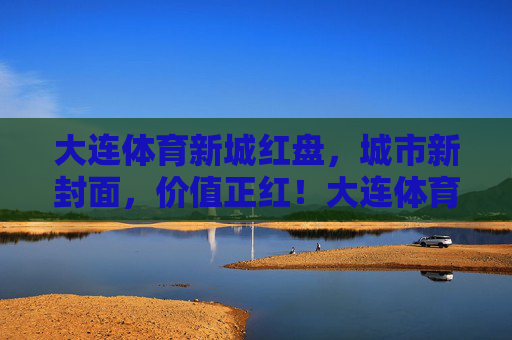 大连体育新城红盘,城市新封面,价值正红!大连体育新城红盘,城市新封面,价值正红! 大连体育新城红盘,城市新封面,价值正红!大连体育新城红盘,城市新封面,价值正红!