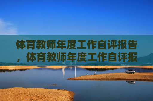 体育教师年度工作自评报告,体育教师年度工作自评报告 体育教师年度工作自评报告,体育教师年度工作自评报告