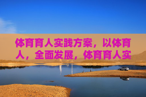 体育育人实践方案，以体育人，全面发展，体育育人实践方案，以体育人，全面发展