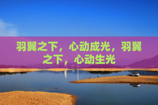 羽翼之下,心动成光,羽翼之下,心动生光 羽翼之下,心动成光,羽翼之下,心动生光