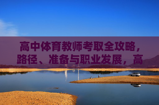 高中体育教师考取全攻略，路径、准备与职业发展，高中体育教师考取全攻略，路径、准备与职业发展