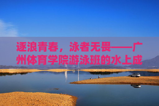 逐浪青春,泳者无畏——广州体育学院游泳班的水上成长记,逐浪青春,泳者无畏成长记 逐浪青春,泳者无畏——广州体育学院游泳班的水上成长记,逐浪青春,泳者无畏成长记