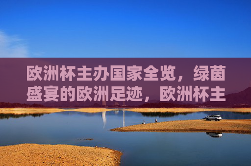 欧洲杯主办国家全览,绿茵盛宴的欧洲足迹,欧洲杯主办国家巡礼,绿茵足迹下的欧洲盛宴 欧洲杯主办国家全览,绿茵盛宴的欧洲足迹,欧洲杯主办国家巡礼,绿茵足迹下的欧洲盛宴
