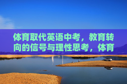 体育取代英语中考，教育转向的信号与理性思考，体育取代英语中考，教育转向的信号与理性思考