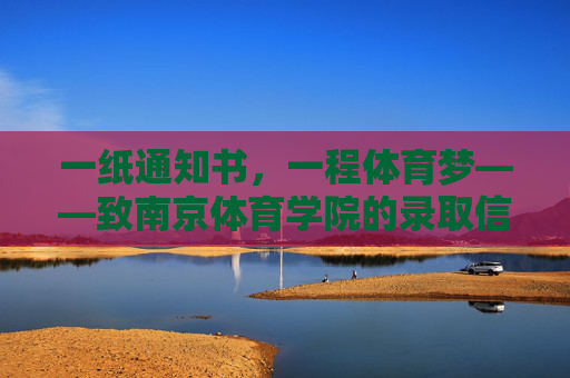 一纸通知书，一程体育梦——致南京体育学院的录取信，南京体育学院，一纸通知书，一程体育梦