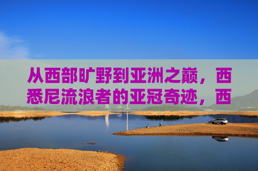 从西部旷野到亚洲之巅,西悉尼流浪者的亚冠奇迹,西悉尼流浪者,从西部旷野到亚洲之巅的亚冠奇迹 从西部旷野到亚洲之巅,西悉尼流浪者的亚冠奇迹,西悉尼流浪者,从西部旷野到亚洲之巅的亚冠奇迹