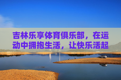 吉林乐享体育俱乐部,在运动中拥抱生活,让快乐活起来,吉林乐享体育俱乐部,运动拥抱生活,快乐活起来 吉林乐享体育俱乐部,在运动中拥抱生活,让快乐活起来,吉林乐享体育俱乐部,运动拥抱生活,快乐活起来