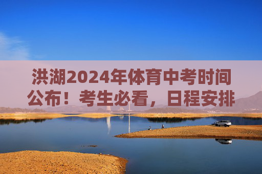 洪湖2024年体育中考时间公布!考生必看,日程安排+备考要点,洪湖2024体育中考时间公布,考生必看日程安排+备考要点 洪湖2024年体育中考时间公布!考生必看,日程安排+备考要点,洪湖2024体育中考时间公布,考生必看日程安排+备考要点