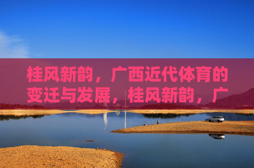 桂风新韵,广西近代体育的变迁与发展,桂风新韵,广西近代体育的变迁与发展 桂风新韵,广西近代体育的变迁与发展,桂风新韵,广西近代体育的变迁与发展