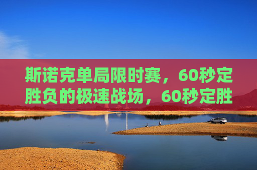 斯诺克单局限时赛,60秒定胜负的极速战场,60秒定胜负!斯诺克单局限时赛极速战场 斯诺克单局限时赛,60秒定胜负的极速战场,60秒定胜负!斯诺克单局限时赛极速战场