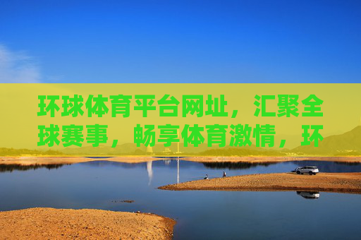 环球体育平台网址,汇聚全球赛事,畅享体育激情,环球体育平台,汇聚全球赛事,畅享体育激情 环球体育平台网址,汇聚全球赛事,畅享体育激情,环球体育平台,汇聚全球赛事,畅享体育激情