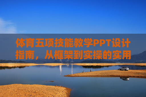 体育五项技能教学PPT设计指南,从框架到实操的实用手册,体育五项技能教学PPT设计,从框架到实操的实用指南 体育五项技能教学PPT设计指南,从框架到实操的实用手册,体育五项技能教学PPT设计,从框架到实操的实用指南