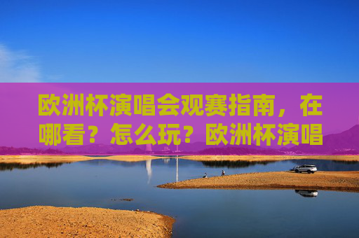 欧洲杯演唱会观赛指南,在哪看?怎么玩?欧洲杯演唱会观赛全攻略,在哪看?怎么玩? 欧洲杯演唱会观赛指南,在哪看?怎么玩?欧洲杯演唱会观赛全攻略,在哪看?怎么玩?