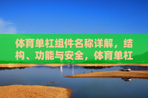 体育单杠组件名称详解,结构、功能与安全,体育单杠组件详解,结构、功能与安全 体育单杠组件名称详解,结构、功能与安全,体育单杠组件详解,结构、功能与安全